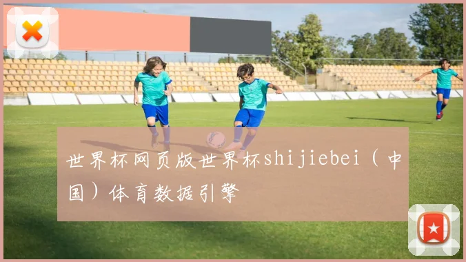 世界杯网页版世界杯shijiebei（中国）体育数据引擎