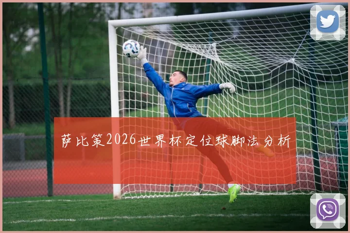 萨比策2026世界杯定位球脚法分析