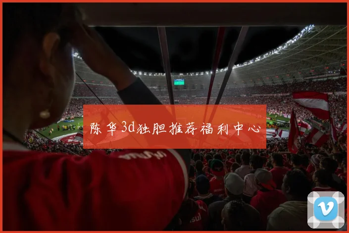 陈华3d独胆推荐福利中心