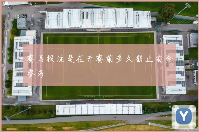 赛马投注是在开赛前多久截止安全参考