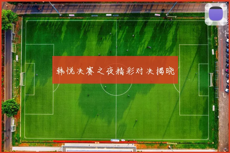 韩悦决赛之夜精彩对决揭晓
