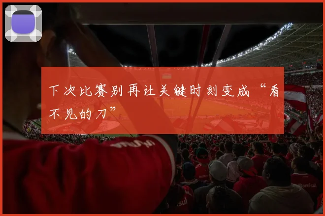 下次比赛别再让关键时刻变成“看不见的刀”