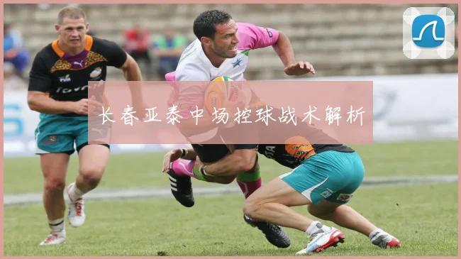长春亚泰中场控球战术解析