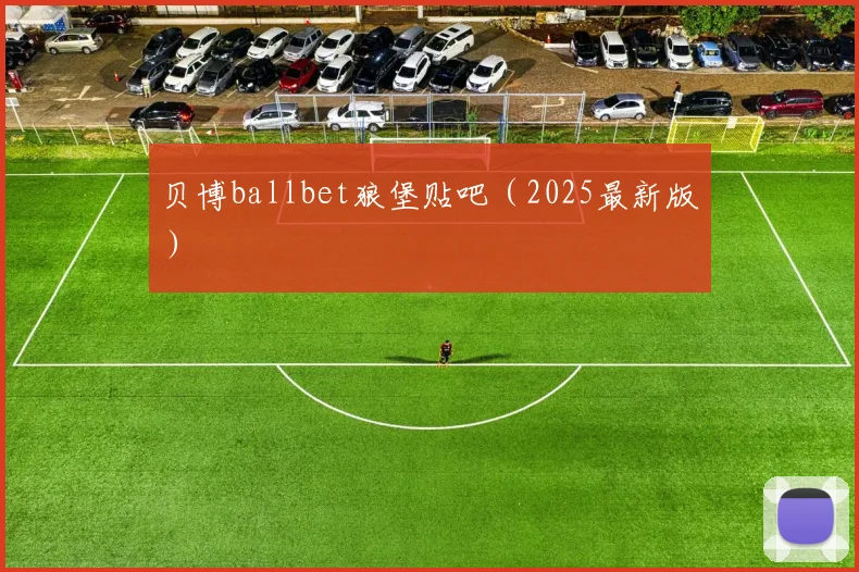 贝博ballbet狼堡贴吧（2025最新版）