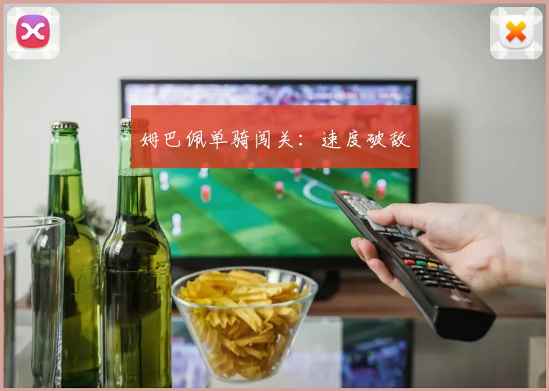 姆巴佩单骑闯关：速度破敌