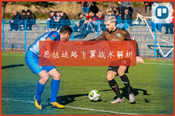 恩佐边路飞翼战术解析