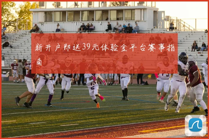 新开户即送39元体验金平台赛事指南