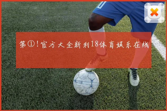 第①!官方大全新利18体育娱乐在线