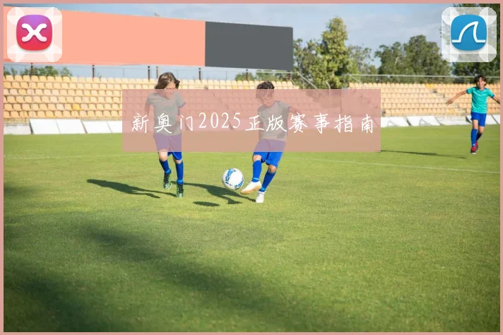 新奥门2025正版赛事指南