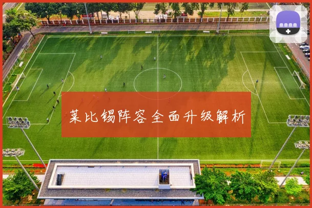 莱比锡阵容全面升级解析