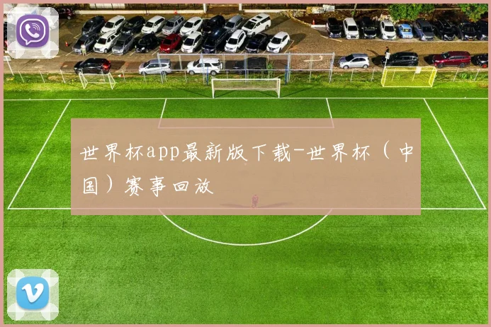 世界杯app最新版下载-世界杯（中国）赛事回放