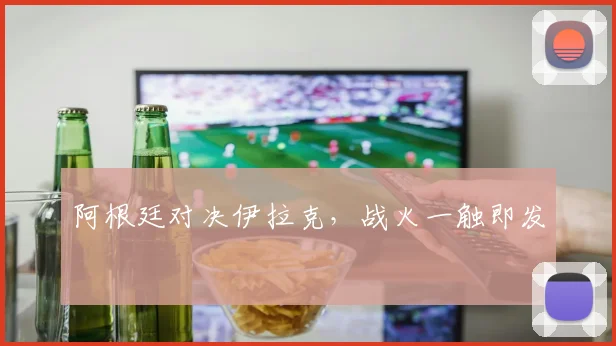 阿根廷对决伊拉克，战火一触即发