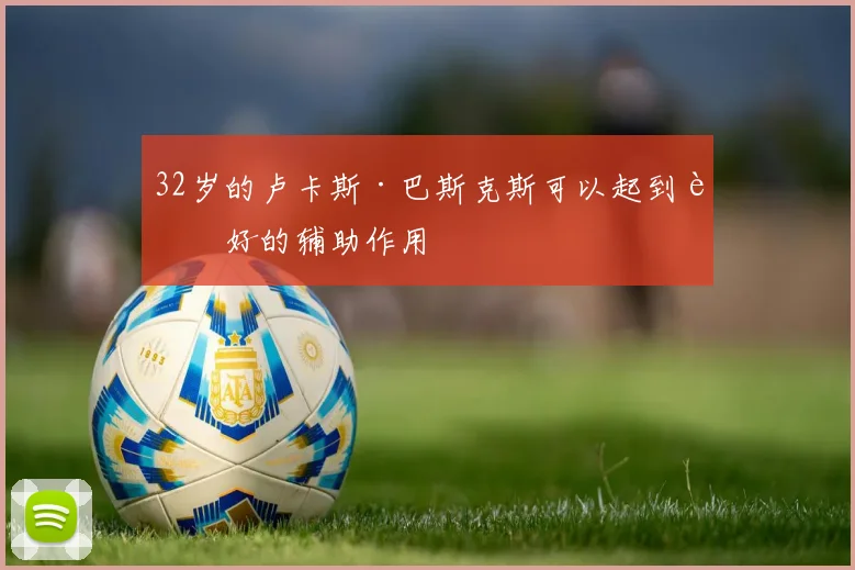 32岁的卢卡斯·巴斯克斯可以起到良好的辅助作用