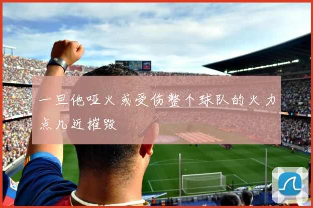 一旦他哑火或受伤整个球队的火力点几近摧毁