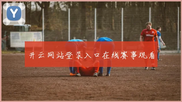 开云网站登录入口在线赛事观看
