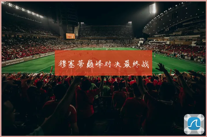 穆塞蒂巅峰对决最终战