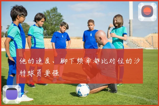 他的速度、脚下频率都比对位的沙特球员要强