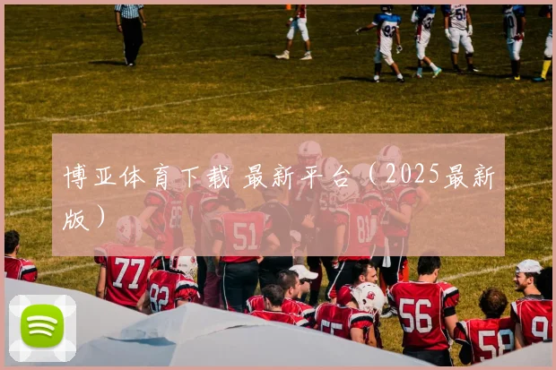 博亚体育下载 最新平台（2025最新版）