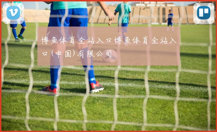 博鱼体育全站入口博鱼体育全站入口(中国)有限公司