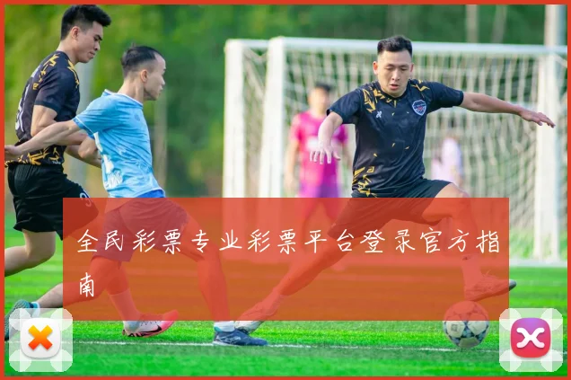 全民彩票专业彩票平台登录官方指南