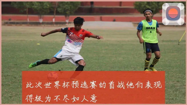 此次世界杯预选赛的首战他们表现得极为不尽如人意