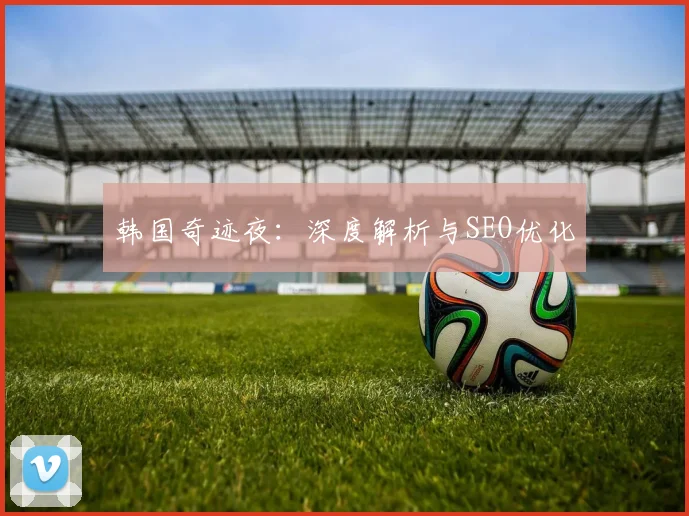 韩国奇迹夜：深度解析与SEO优化