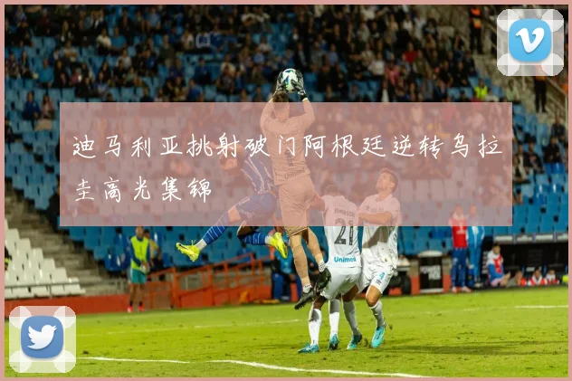 迪马利亚挑射破门阿根廷逆转乌拉圭高光集锦