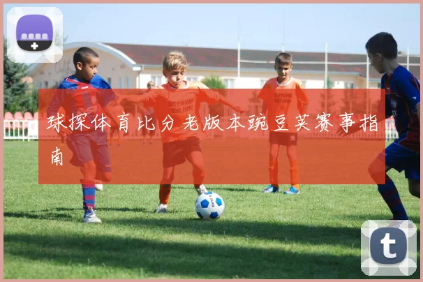 球探体育比分老版本豌豆荚赛事指南
