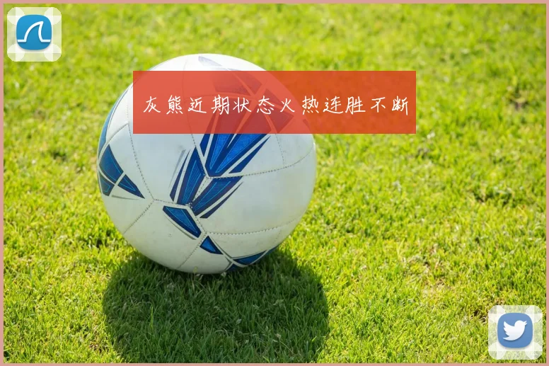 灰熊近期状态火热连胜不断