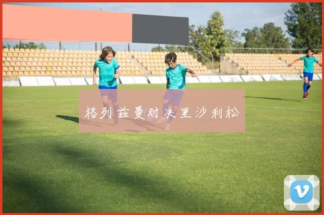 格列兹曼对决里沙利松
