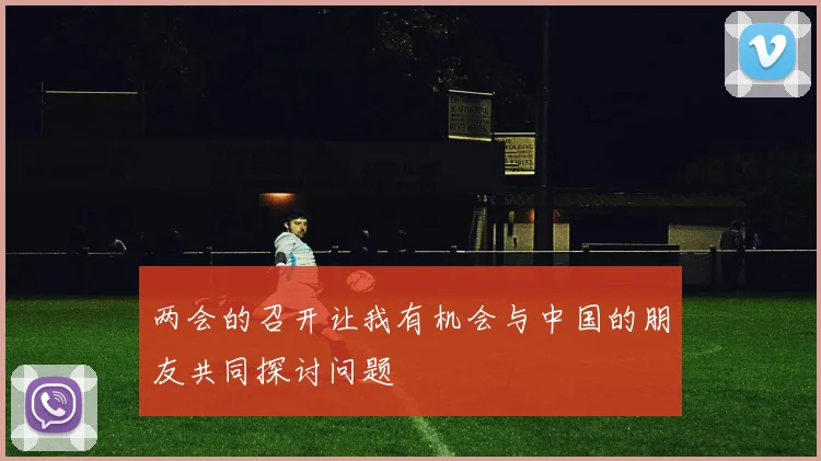 两会的召开让我有机会与中国的朋友共同探讨问题