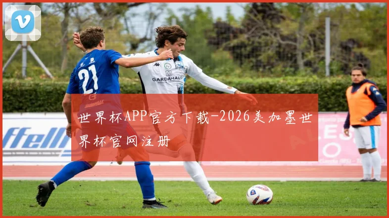 世界杯APP官方下载-2026美加墨世界杯官网注册