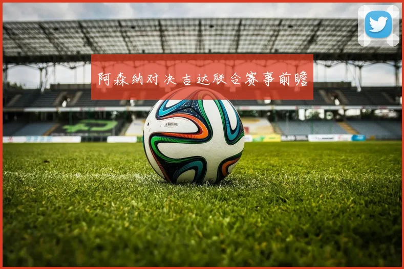 阿森纳对决吉达联合赛事前瞻
