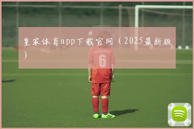 皇家体育app下载官网（2025最新版）