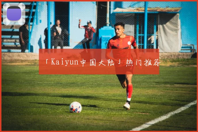 「Kaiyun中国大陆」热门推荐