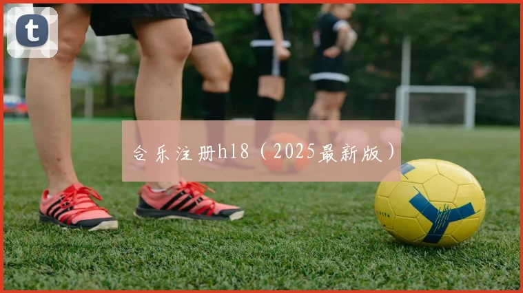 合乐注册hl8（2025最新版）