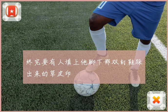 终究要有人填上他脚下那双钉鞋踩出来的草皮印