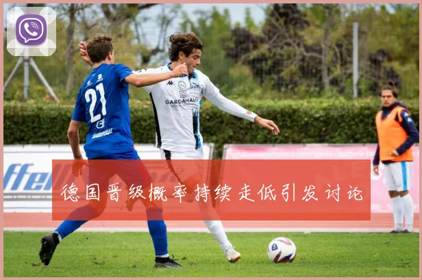 德国晋级概率持续走低引发讨论