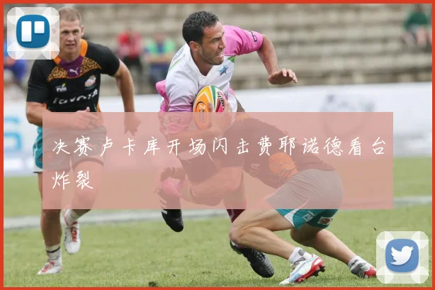 决赛卢卡库开场闪击费耶诺德看台炸裂