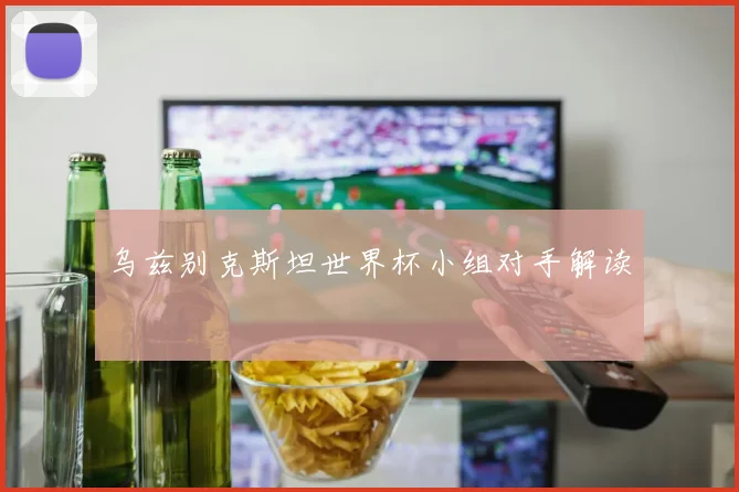 乌兹别克斯坦世界杯小组对手解读