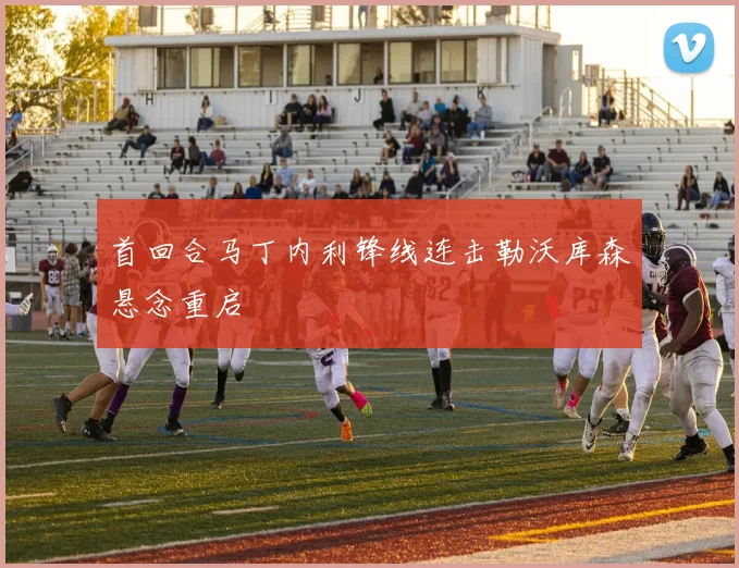 首回合马丁内利锋线连击勒沃库森悬念重启