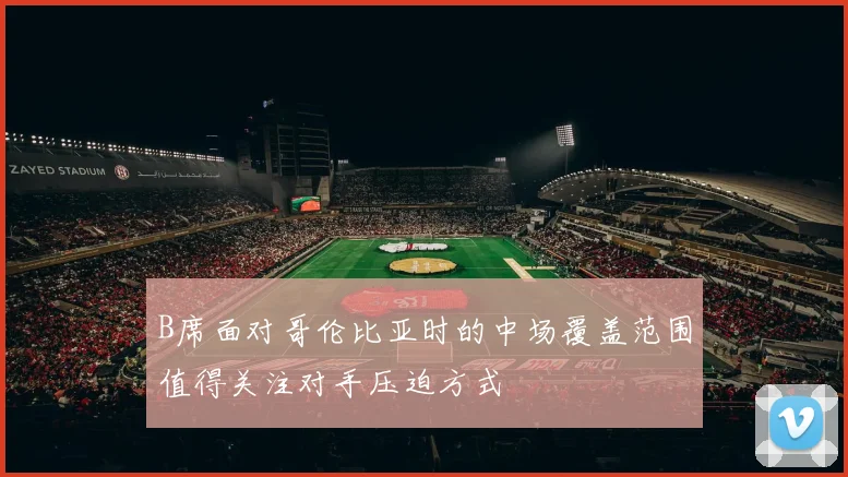 B席面对哥伦比亚时的中场覆盖范围值得关注对手压迫方式