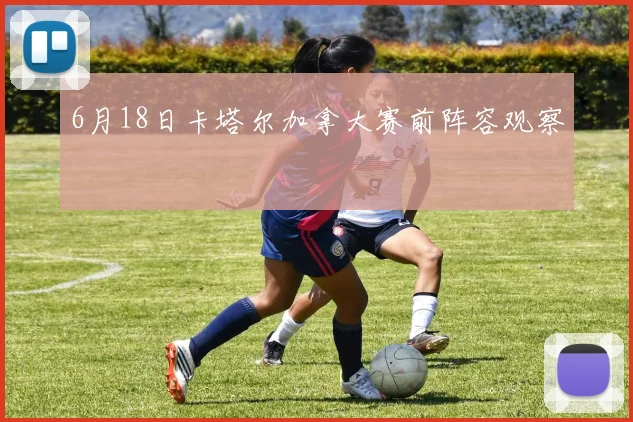 6月18日卡塔尔加拿大赛前阵容观察