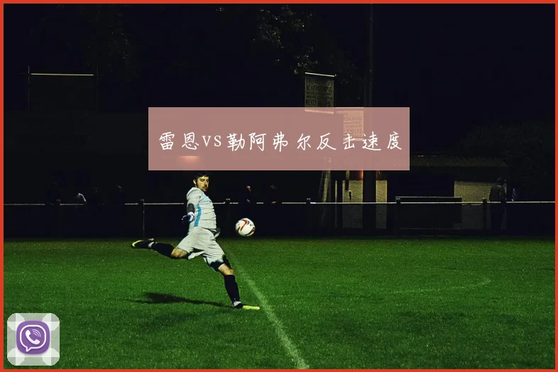 雷恩vs勒阿弗尔反击速度