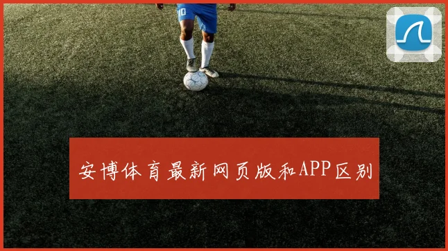 安博体育最新网页版和APP区别