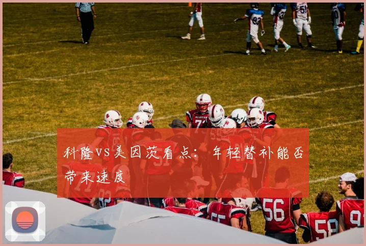 科隆vs美因茨看点:年轻替补能否带来速度