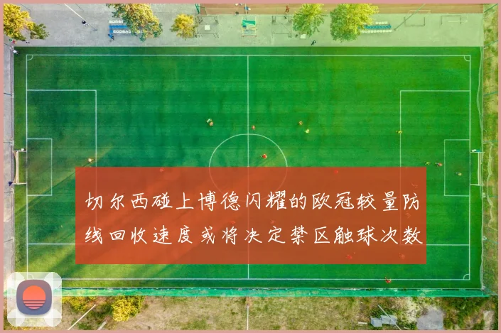 切尔西碰上博德闪耀的欧冠较量防线回收速度或将决定禁区触球次数