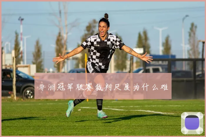 非洲冠军联赛裁判尺度为什么难