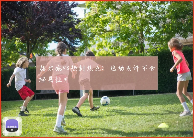 赫尔城vs热刺焦点:这场或许不会轻易拉开