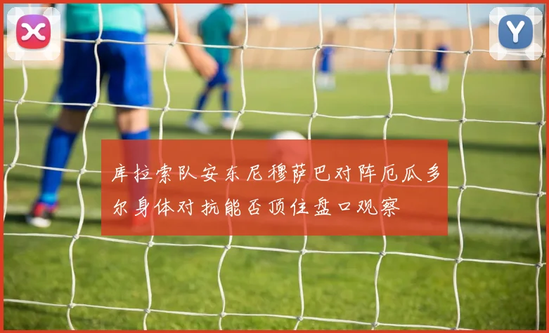 库拉索队安东尼穆萨巴对阵厄瓜多尔身体对抗能否顶住盘口观察